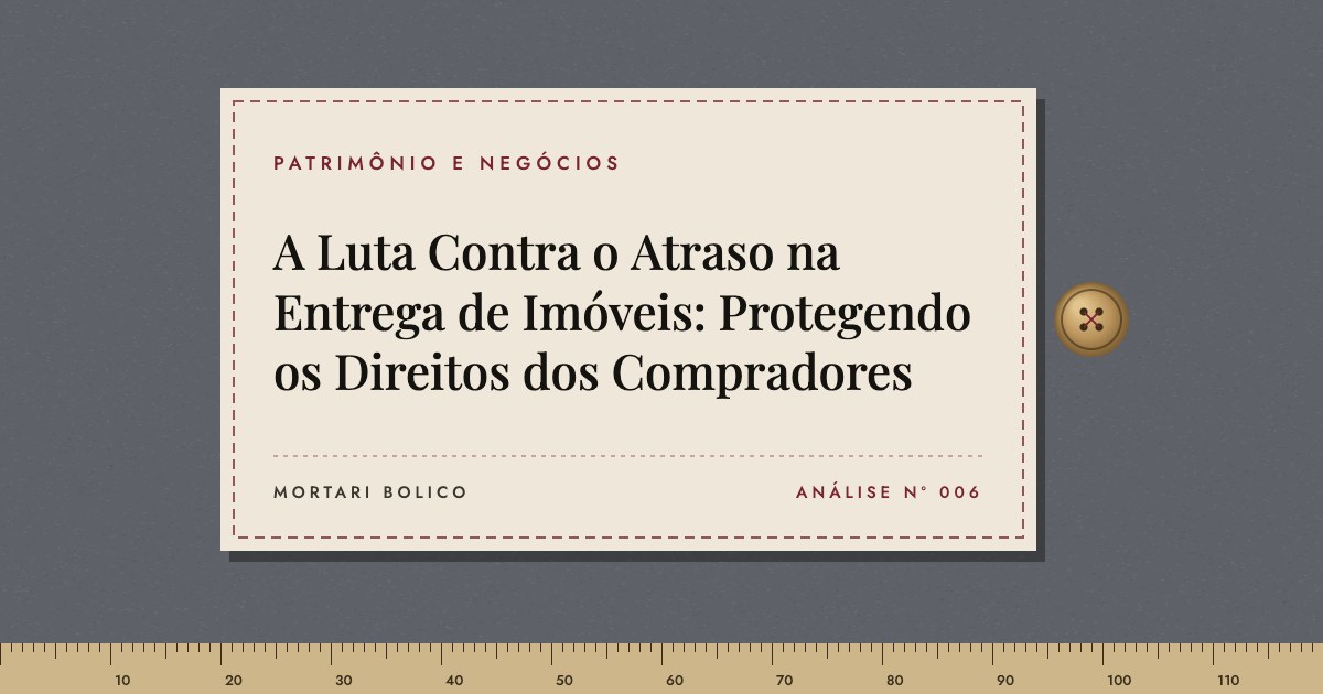 Capa do artigo: A Luta Contra o Atraso na Entrega de Imóveis: Protegendo os Direitos dos Compradores — Mortari Bolico, Patrimônio e Negócios