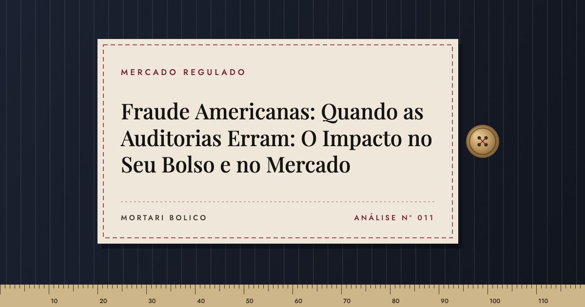 Capa do artigo: Fraude Americanas: Quando as Auditorias Erram: O Impacto no Seu Bolso e no Mercado — Mortari Bolico, Mercado regulado
