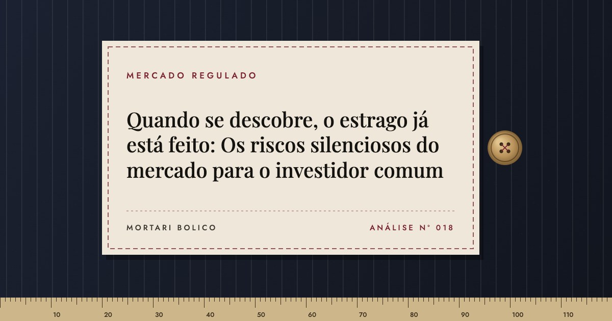 Capa do artigo: Quando se descobre, o estrago já está feito: Os riscos silenciosos do mercado para o investidor comum — Mortari Bolico, Mercado regulado