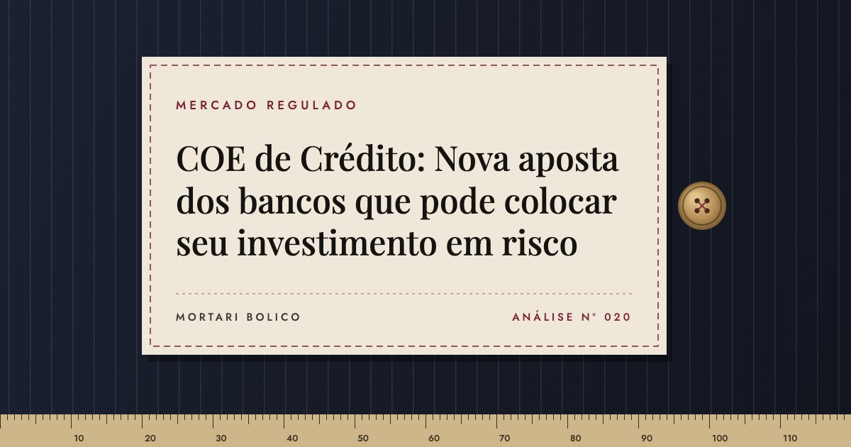 Capa do artigo: COE de Crédito: Nova aposta dos bancos que pode colocar seu investimento em risco — Mortari Bolico, Mercado regulado