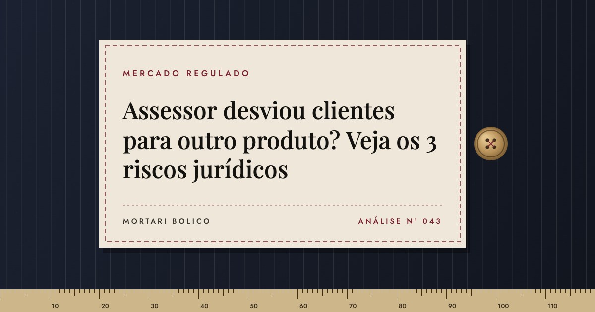 Capa do artigo: Assessor desviou clientes para outro produto? Veja os 3 riscos jurídicos — Mortari Bolico, Mercado regulado