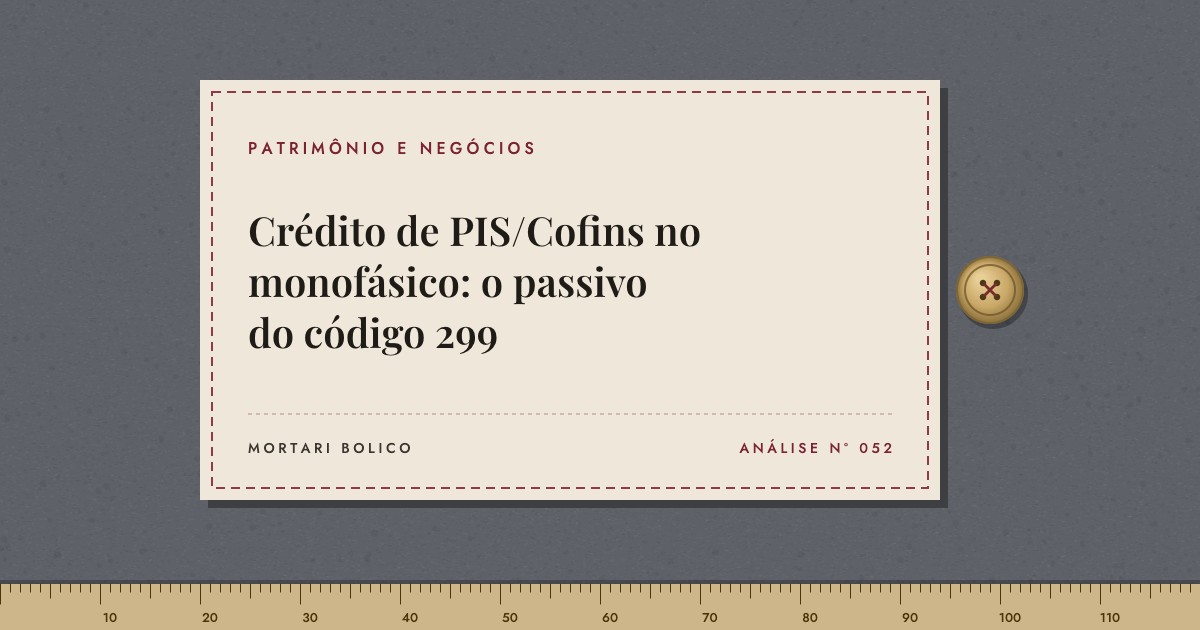 Capa do artigo: Crédito de PIS/Cofins no monofásico: o passivo do código 299 — Mortari Bolico, Patrimônio e Negócios